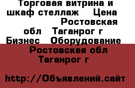 Торговая витрина и шкаф-стеллаж. › Цена ­ 2500.-3500. - Ростовская обл., Таганрог г. Бизнес » Оборудование   . Ростовская обл.,Таганрог г.